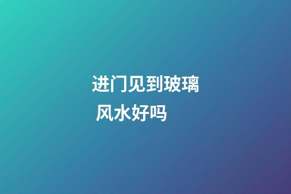 进门见到玻璃 风水好吗